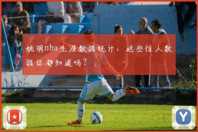 姚明nba生涯数据统计，这些惊人数据你都知道吗？