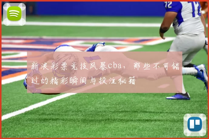 新浪彩票竞技风暴cba，那些不可错过的精彩瞬间与投注秘籍