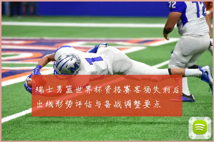 瑞士男篮世界杯资格赛客场失利后出线形势评估与备战调整要点