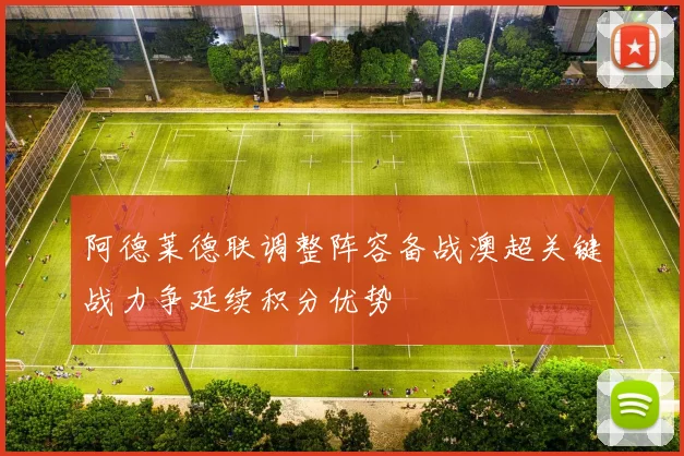 阿德莱德联调整阵容备战澳超关键战力争延续积分优势