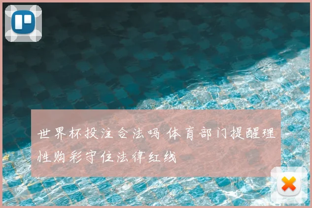 世界杯投注合法吗 体育部门提醒理性购彩守住法律红线