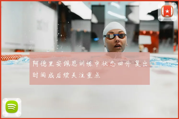 阿德里安佩恩训练中状态回升 复出时间成后续关注重点