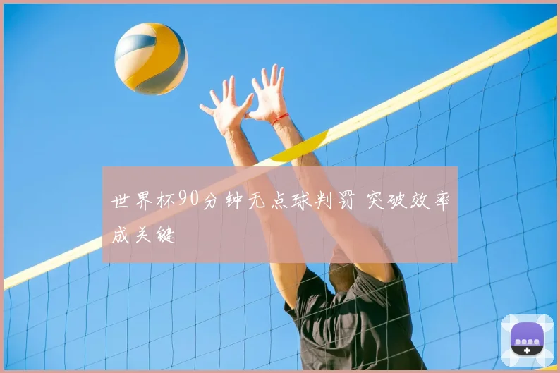 世界杯90分钟无点球判罚 突破效率成关键