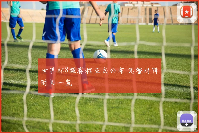 世界杯8强赛程正式公布 完整对阵时间一览