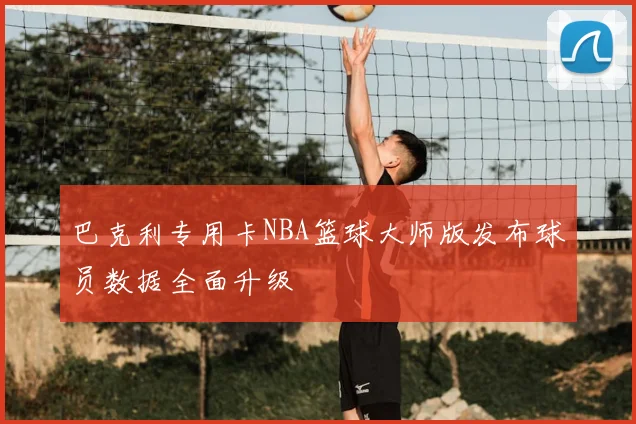 巴克利专用卡NBA篮球大师版发布球员数据全面升级